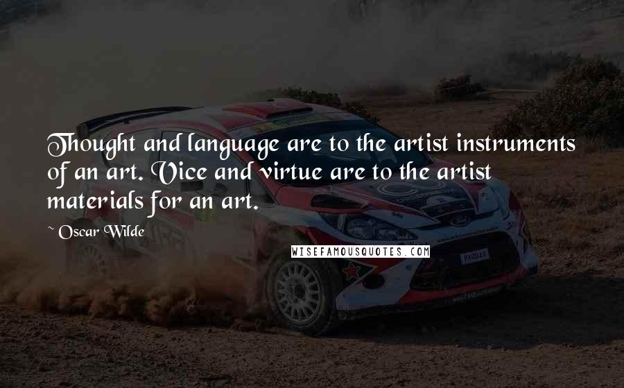 Oscar Wilde Quotes: Thought and language are to the artist instruments of an art. Vice and virtue are to the artist materials for an art.