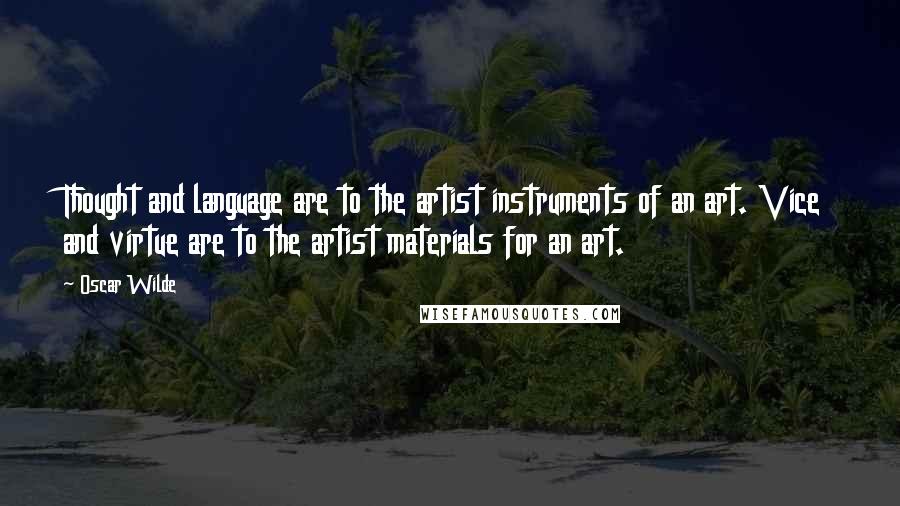 Oscar Wilde Quotes: Thought and language are to the artist instruments of an art. Vice and virtue are to the artist materials for an art.