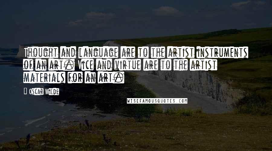 Oscar Wilde Quotes: Thought and language are to the artist instruments of an art. Vice and virtue are to the artist materials for an art.