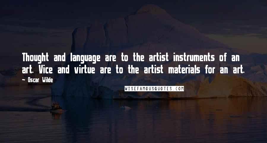 Oscar Wilde Quotes: Thought and language are to the artist instruments of an art. Vice and virtue are to the artist materials for an art.