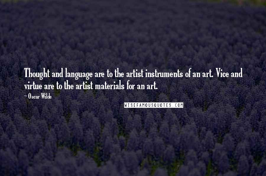 Oscar Wilde Quotes: Thought and language are to the artist instruments of an art. Vice and virtue are to the artist materials for an art.