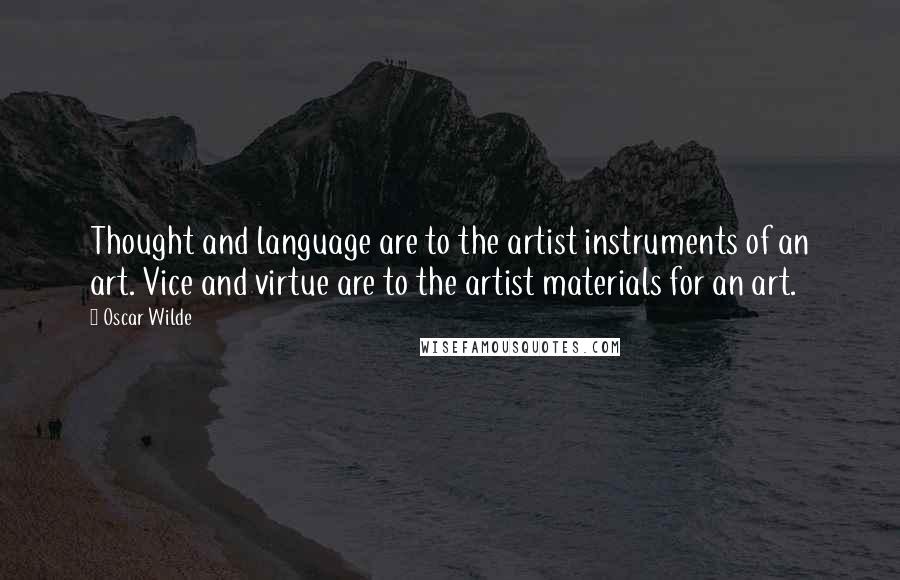 Oscar Wilde Quotes: Thought and language are to the artist instruments of an art. Vice and virtue are to the artist materials for an art.