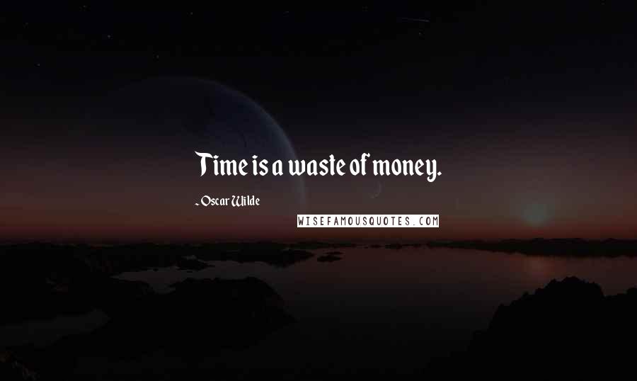 Oscar Wilde Quotes: Time is a waste of money.