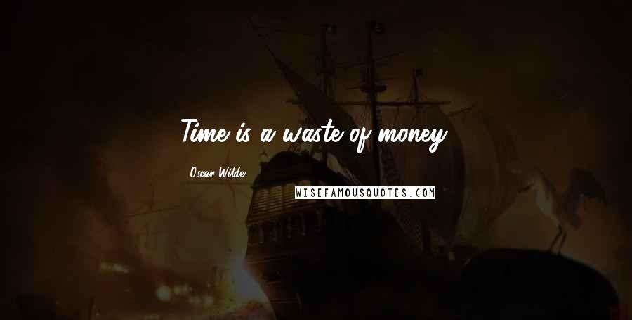 Oscar Wilde Quotes: Time is a waste of money.