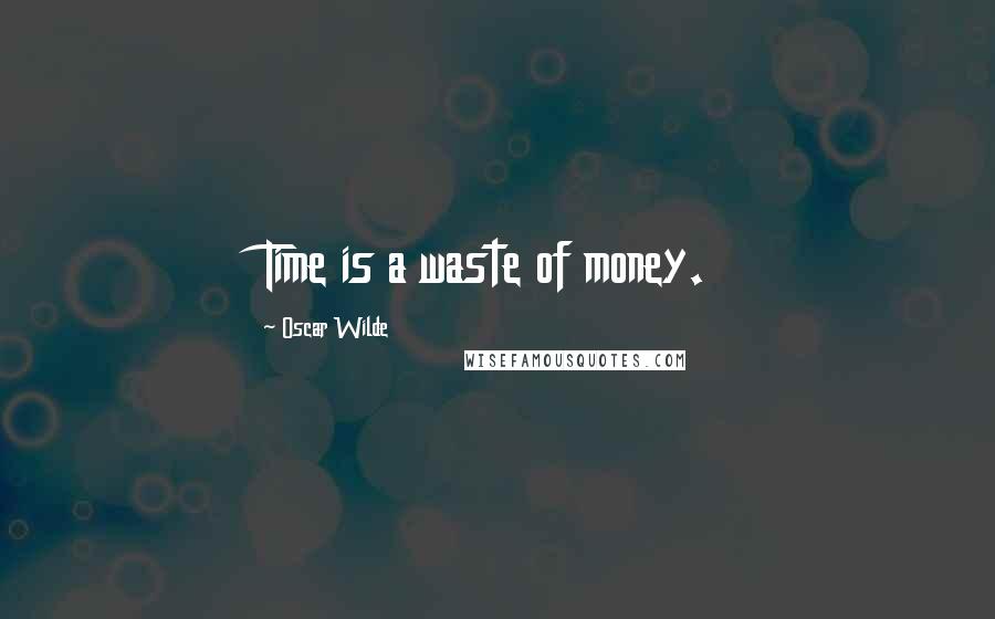 Oscar Wilde Quotes: Time is a waste of money.