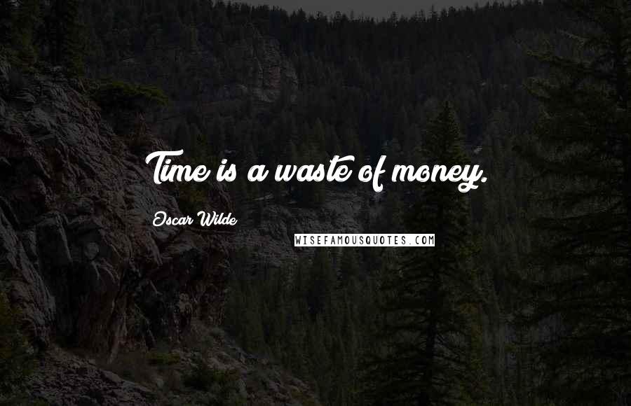 Oscar Wilde Quotes: Time is a waste of money.