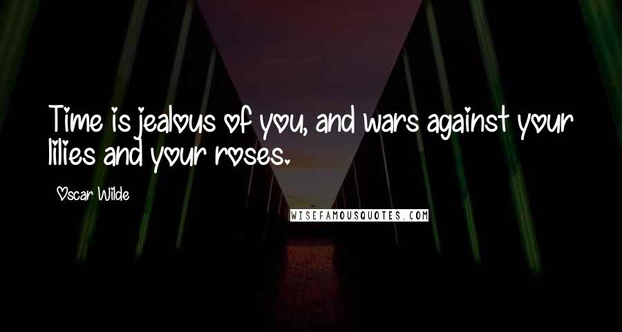 Oscar Wilde Quotes: Time is jealous of you, and wars against your lilies and your roses.