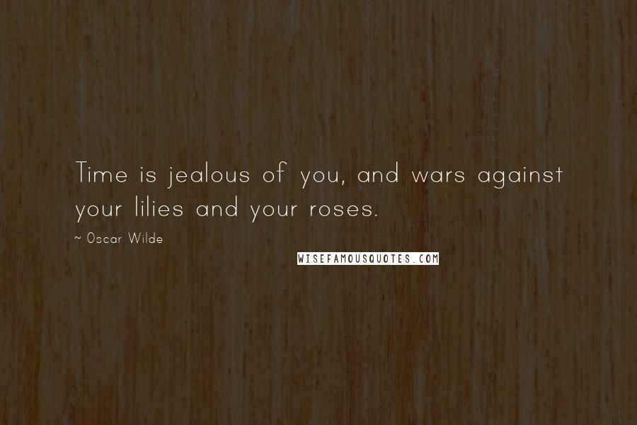 Oscar Wilde Quotes: Time is jealous of you, and wars against your lilies and your roses.