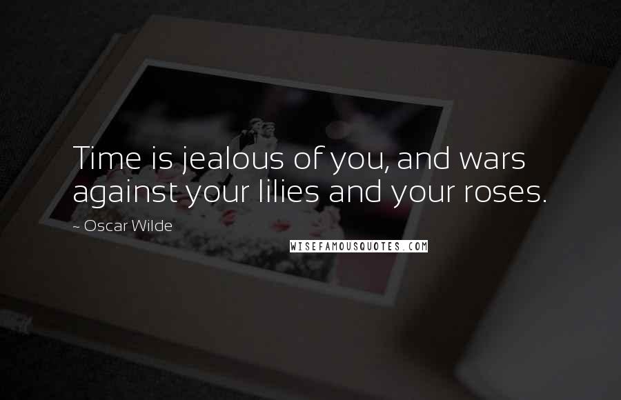 Oscar Wilde Quotes: Time is jealous of you, and wars against your lilies and your roses.