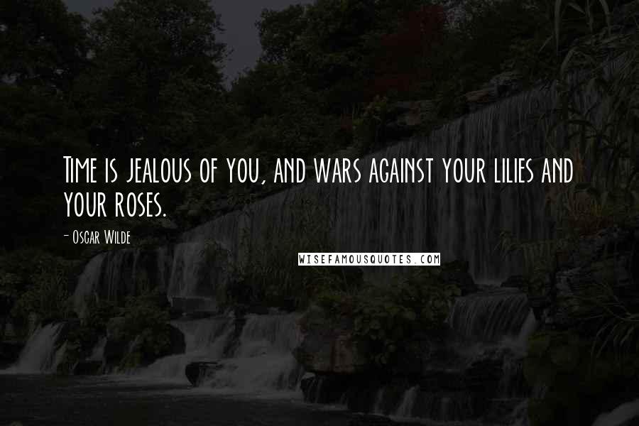 Oscar Wilde Quotes: Time is jealous of you, and wars against your lilies and your roses.