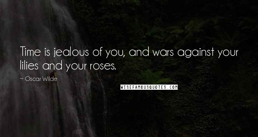 Oscar Wilde Quotes: Time is jealous of you, and wars against your lilies and your roses.