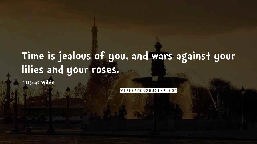 Oscar Wilde Quotes: Time is jealous of you, and wars against your lilies and your roses.