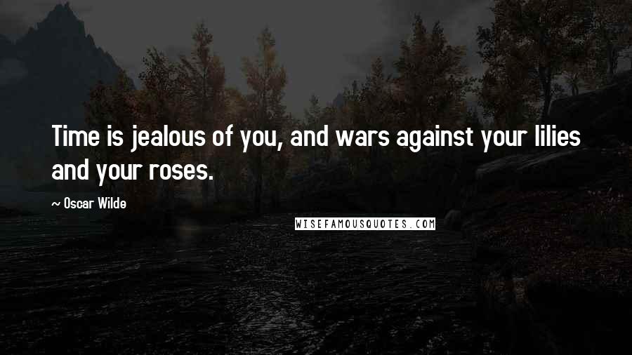 Oscar Wilde Quotes: Time is jealous of you, and wars against your lilies and your roses.