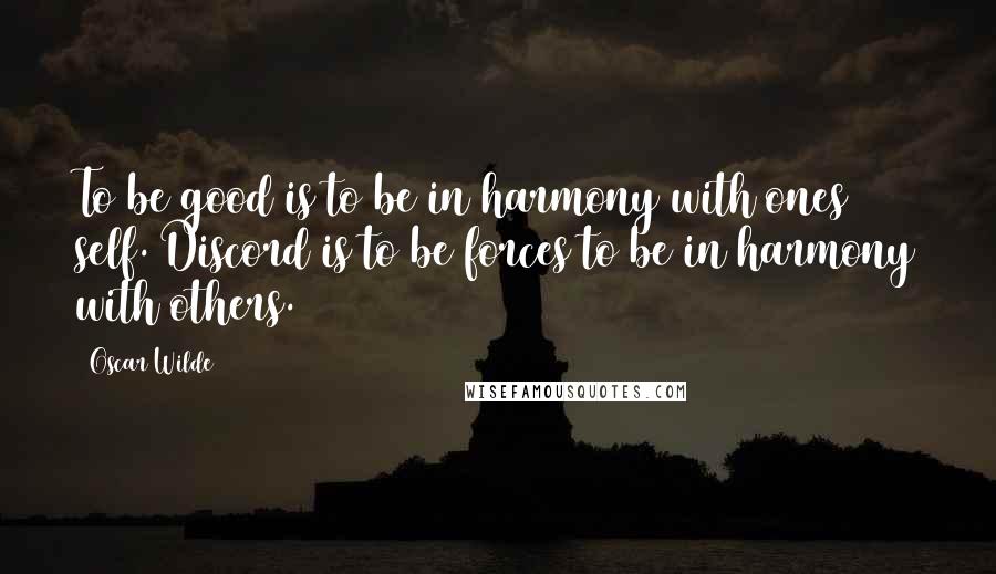 Oscar Wilde Quotes: To be good is to be in harmony with ones self. Discord is to be forces to be in harmony with others.
