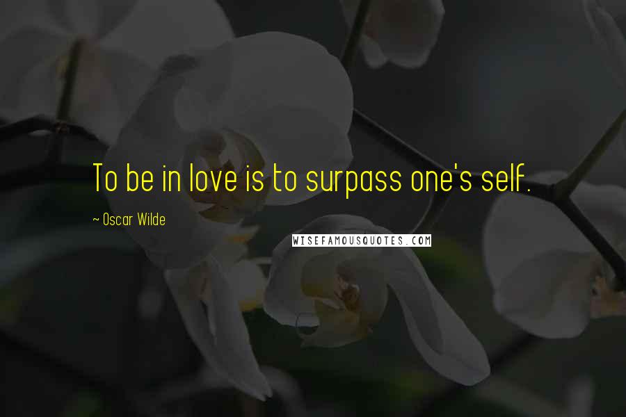 Oscar Wilde Quotes: To be in love is to surpass one's self.