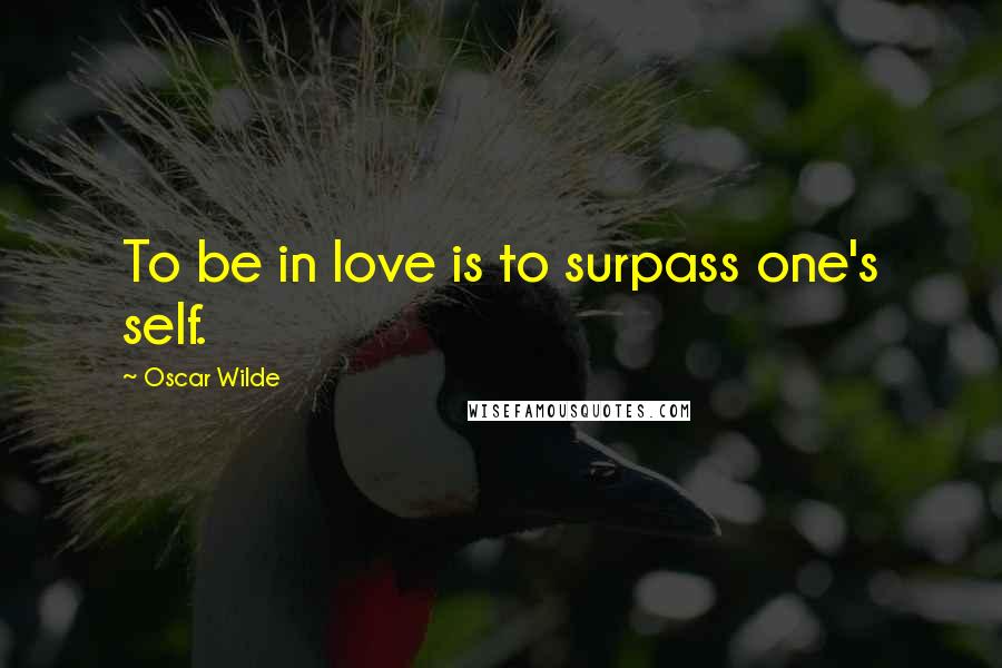 Oscar Wilde Quotes: To be in love is to surpass one's self.