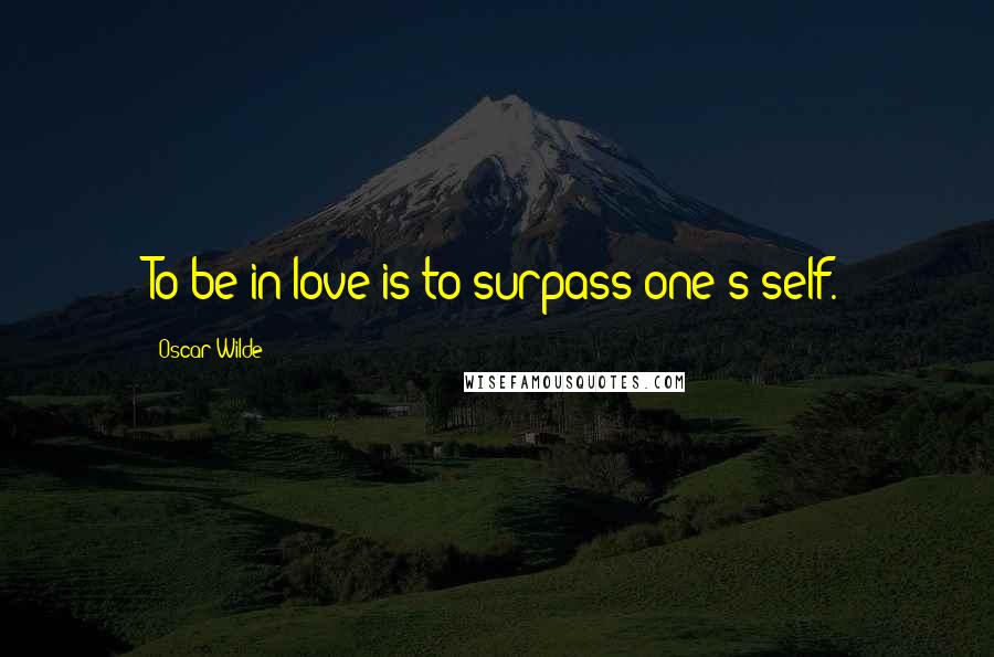 Oscar Wilde Quotes: To be in love is to surpass one's self.