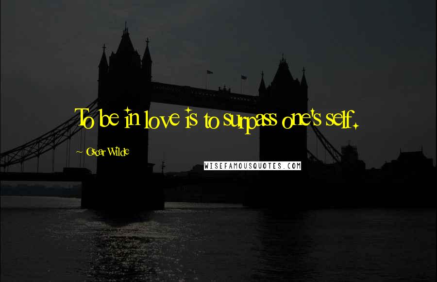 Oscar Wilde Quotes: To be in love is to surpass one's self.