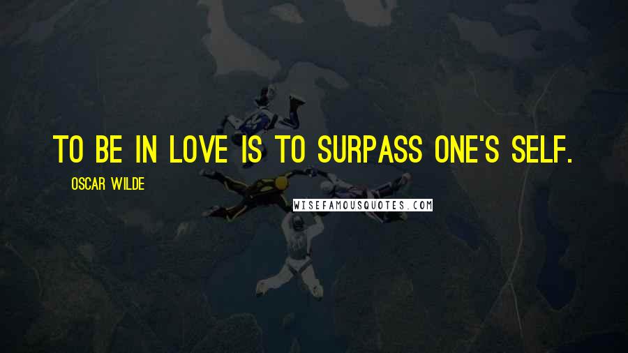 Oscar Wilde Quotes: To be in love is to surpass one's self.