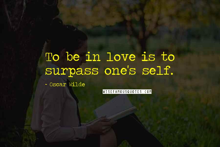 Oscar Wilde Quotes: To be in love is to surpass one's self.