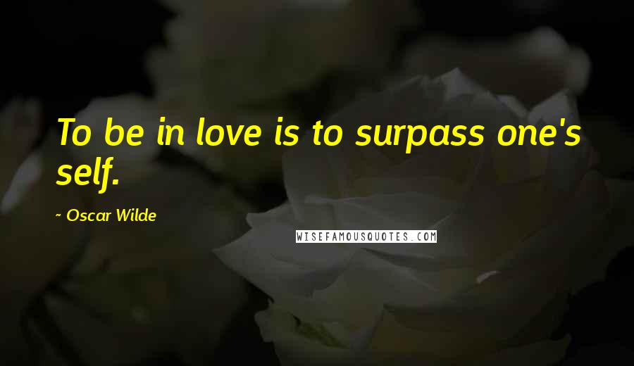 Oscar Wilde Quotes: To be in love is to surpass one's self.