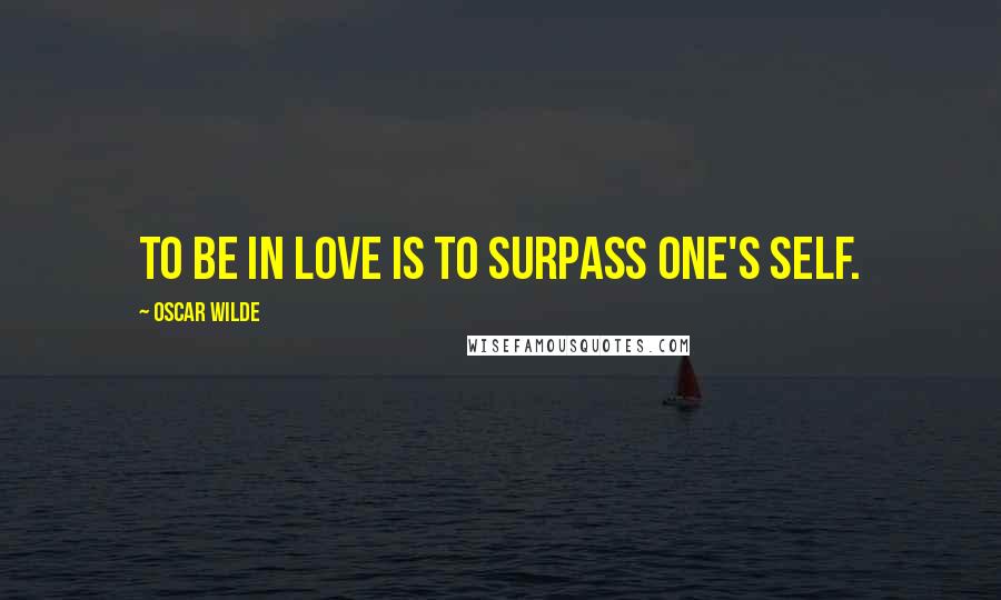 Oscar Wilde Quotes: To be in love is to surpass one's self.