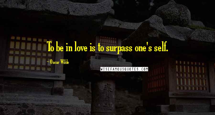 Oscar Wilde Quotes: To be in love is to surpass one's self.