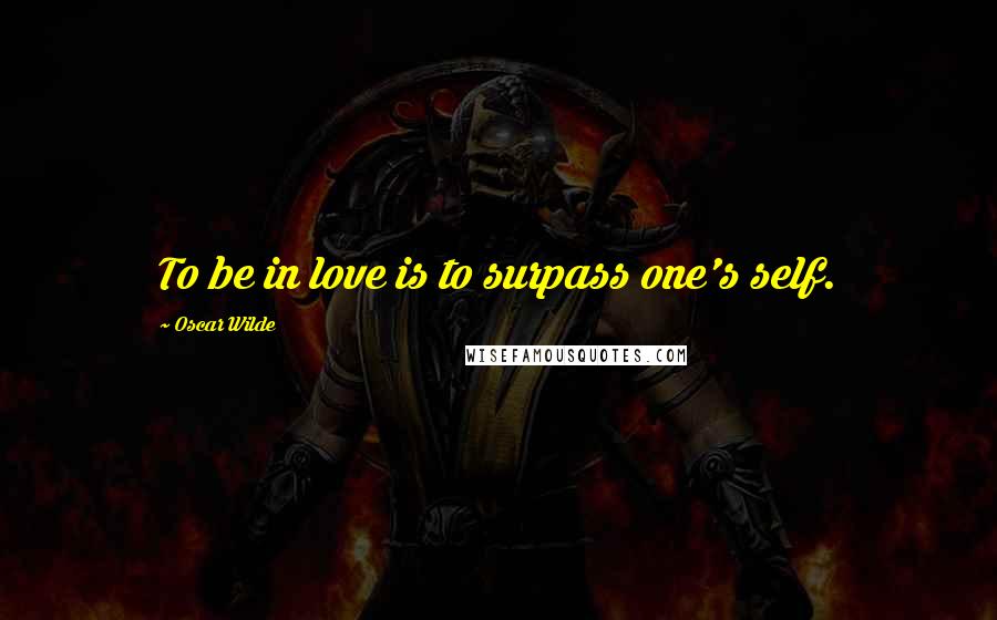 Oscar Wilde Quotes: To be in love is to surpass one's self.