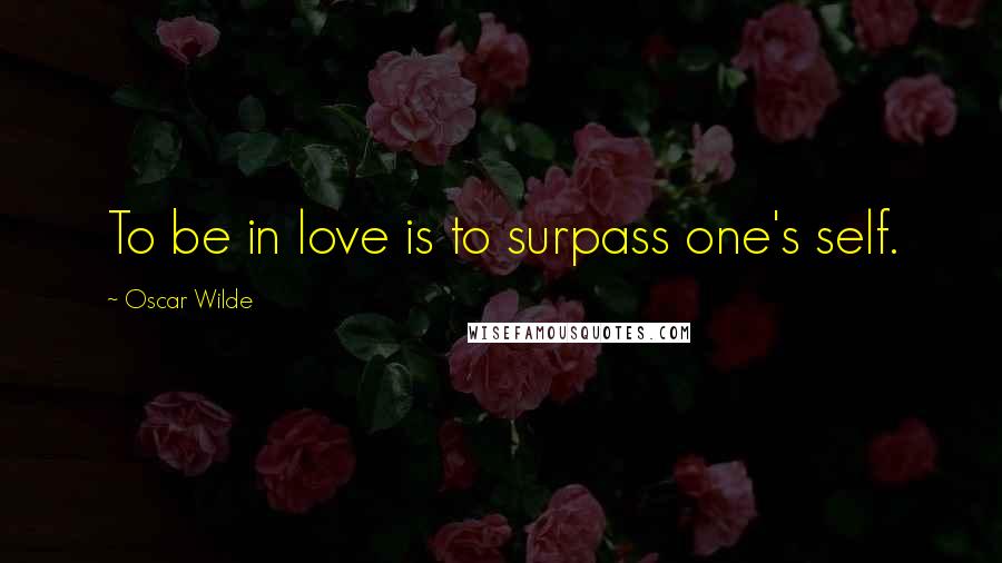 Oscar Wilde Quotes: To be in love is to surpass one's self.