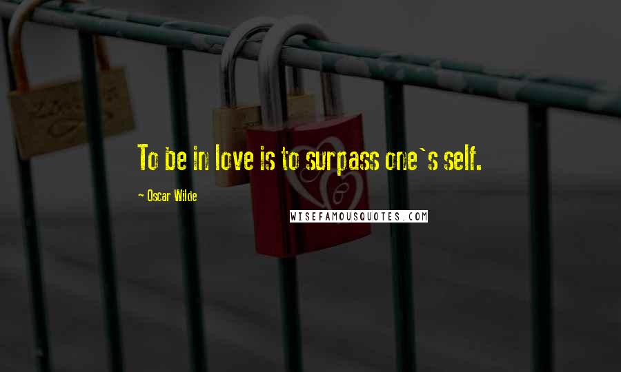 Oscar Wilde Quotes: To be in love is to surpass one's self.