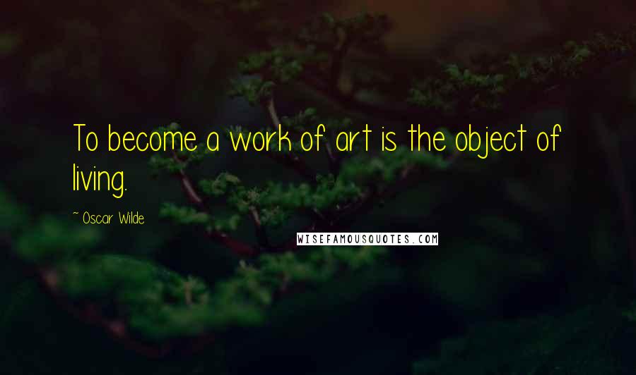 Oscar Wilde Quotes: To become a work of art is the object of living.