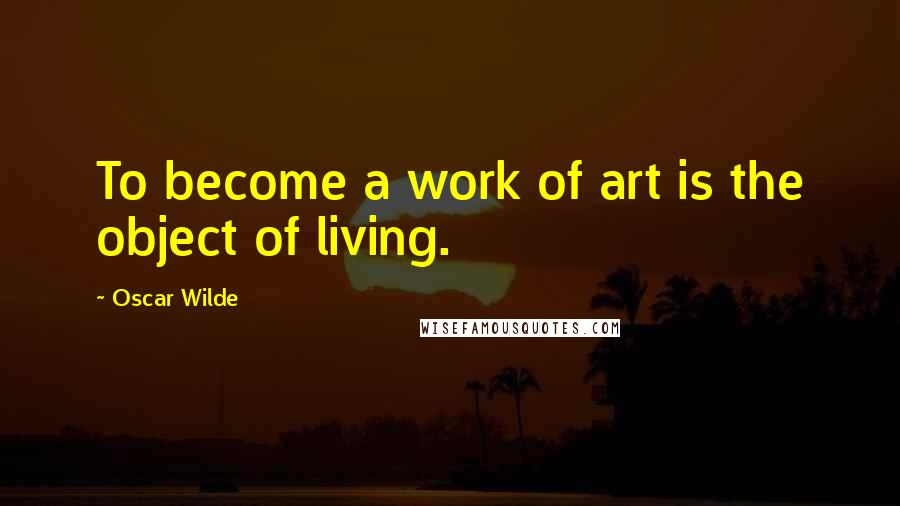 Oscar Wilde Quotes: To become a work of art is the object of living.
