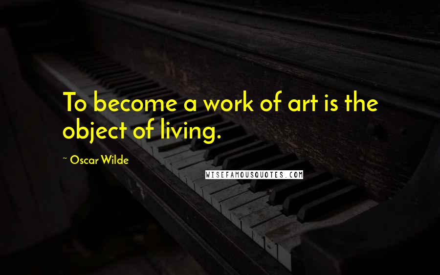 Oscar Wilde Quotes: To become a work of art is the object of living.