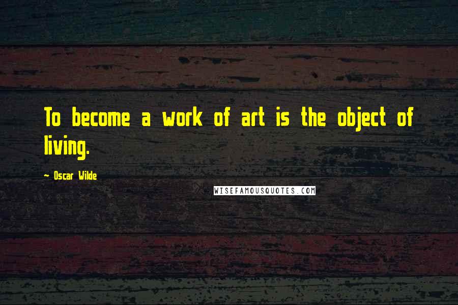 Oscar Wilde Quotes: To become a work of art is the object of living.