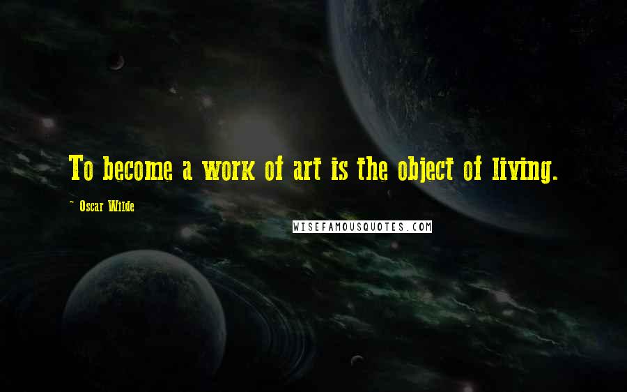 Oscar Wilde Quotes: To become a work of art is the object of living.
