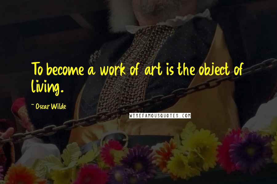 Oscar Wilde Quotes: To become a work of art is the object of living.