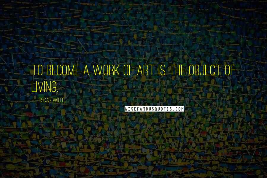 Oscar Wilde Quotes: To become a work of art is the object of living.