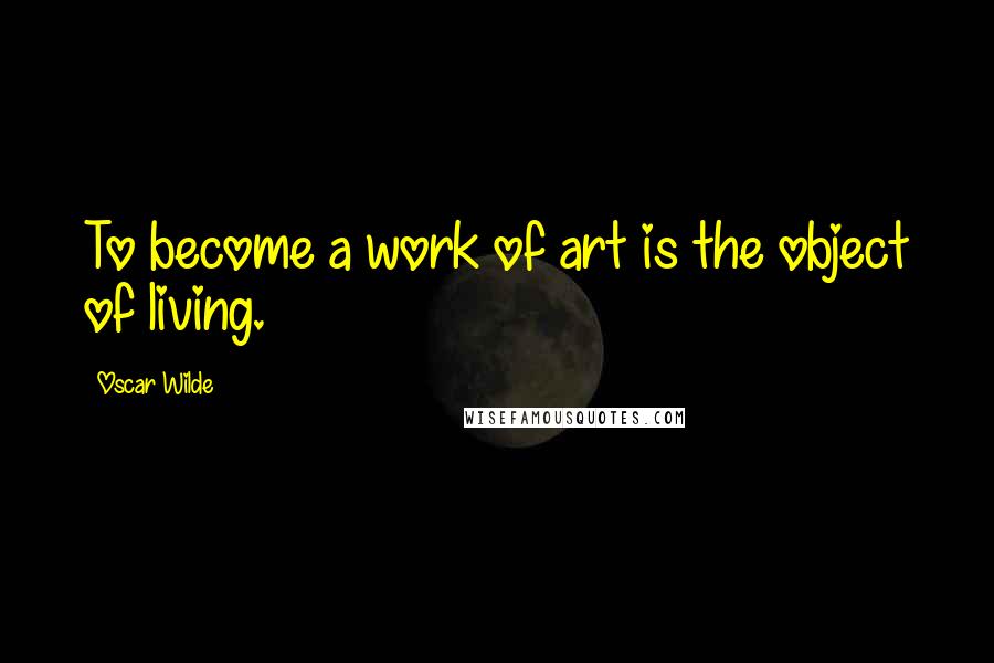 Oscar Wilde Quotes: To become a work of art is the object of living.