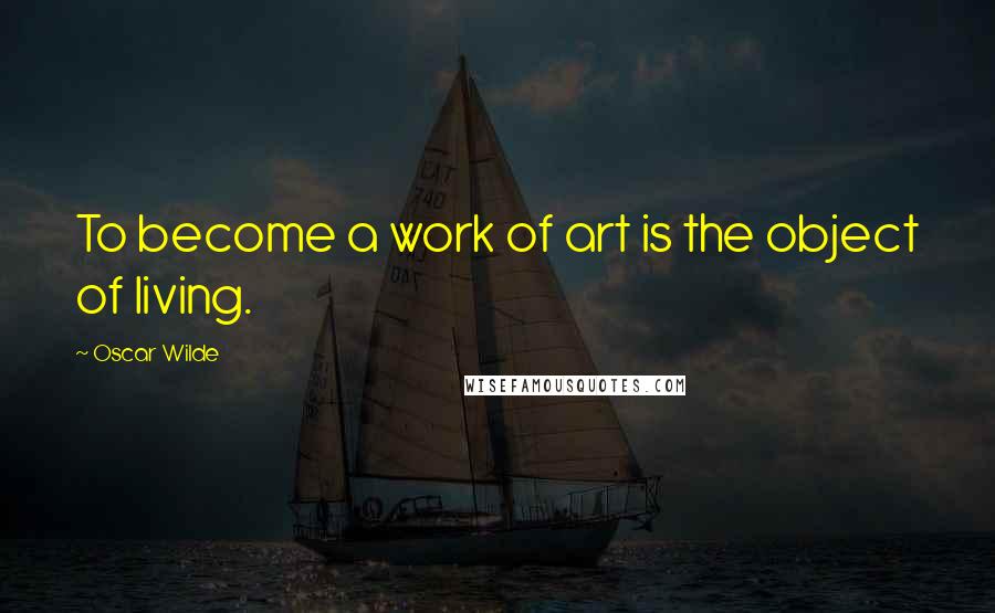 Oscar Wilde Quotes: To become a work of art is the object of living.