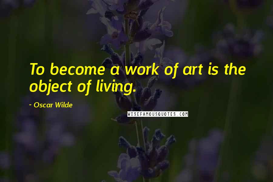 Oscar Wilde Quotes: To become a work of art is the object of living.