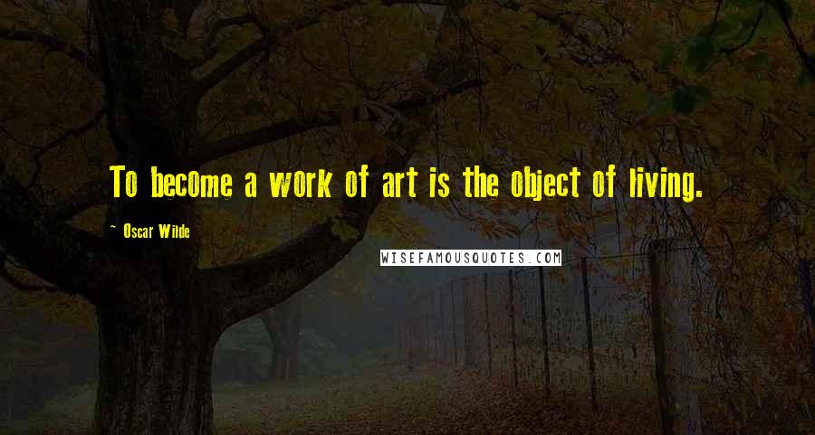 Oscar Wilde Quotes: To become a work of art is the object of living.