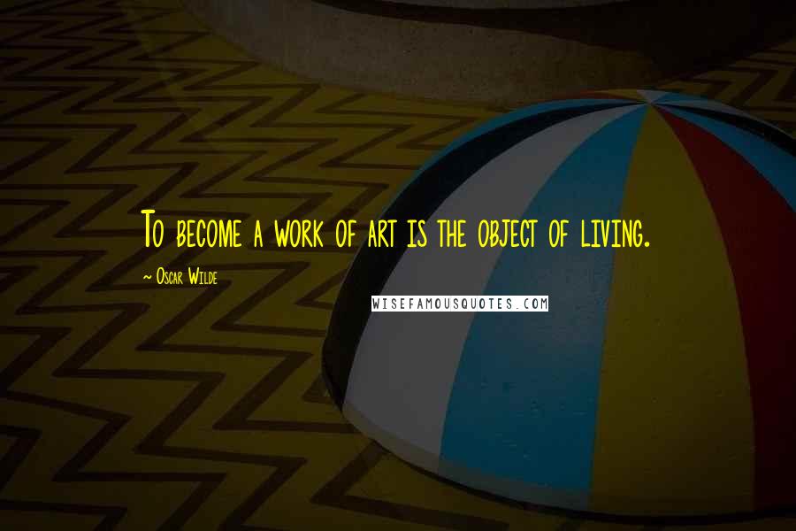 Oscar Wilde Quotes: To become a work of art is the object of living.