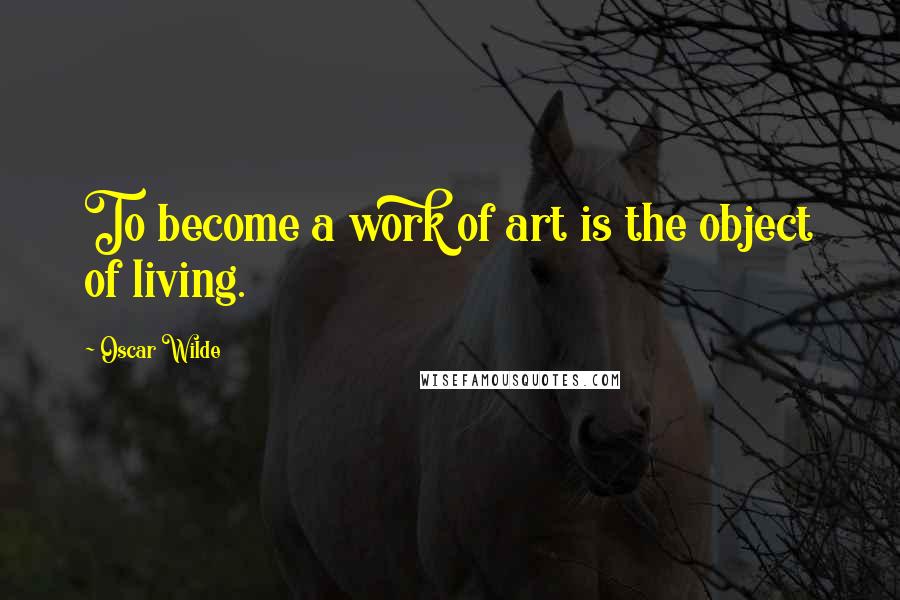 Oscar Wilde Quotes: To become a work of art is the object of living.