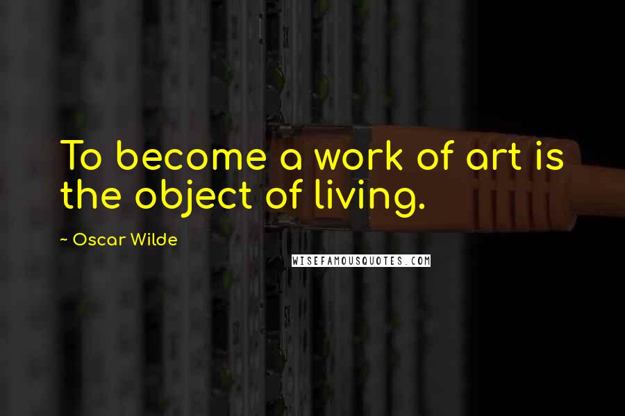 Oscar Wilde Quotes: To become a work of art is the object of living.