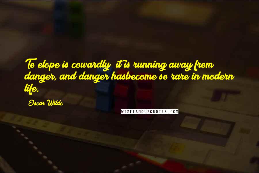 Oscar Wilde Quotes: To elope is cowardly; it is running away from danger, and danger hasbecome so rare in modern life.