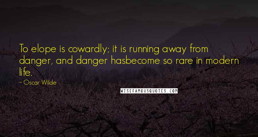 Oscar Wilde Quotes: To elope is cowardly; it is running away from danger, and danger hasbecome so rare in modern life.