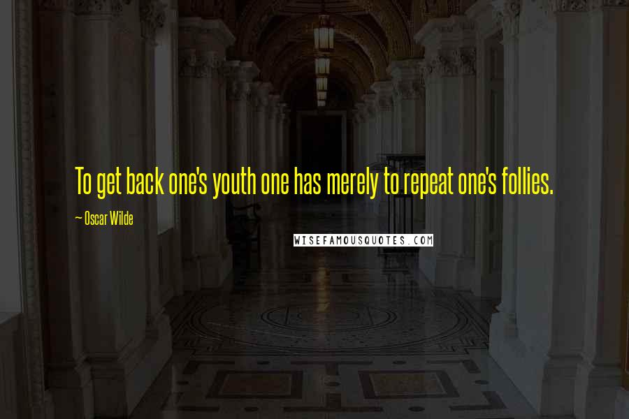 Oscar Wilde Quotes: To get back one's youth one has merely to repeat one's follies.