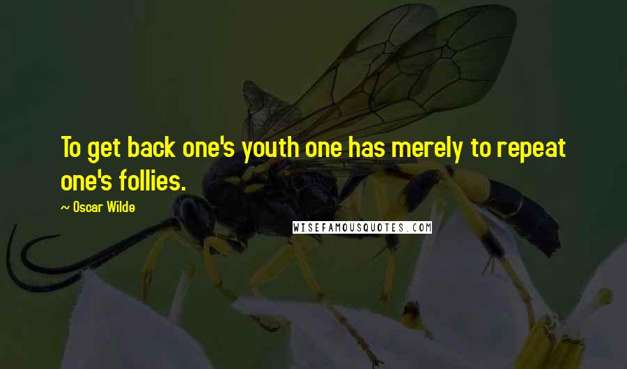 Oscar Wilde Quotes: To get back one's youth one has merely to repeat one's follies.