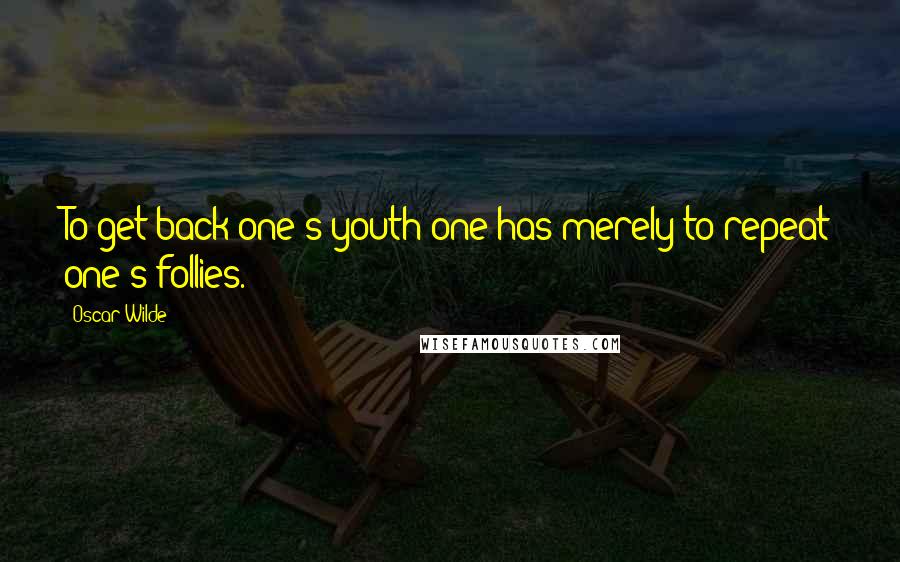Oscar Wilde Quotes: To get back one's youth one has merely to repeat one's follies.