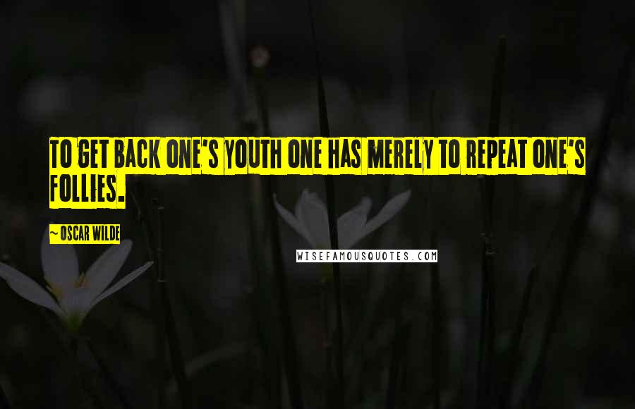Oscar Wilde Quotes: To get back one's youth one has merely to repeat one's follies.